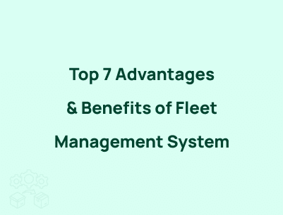 Top 7 Advantages & Benefits of Fleet Management System