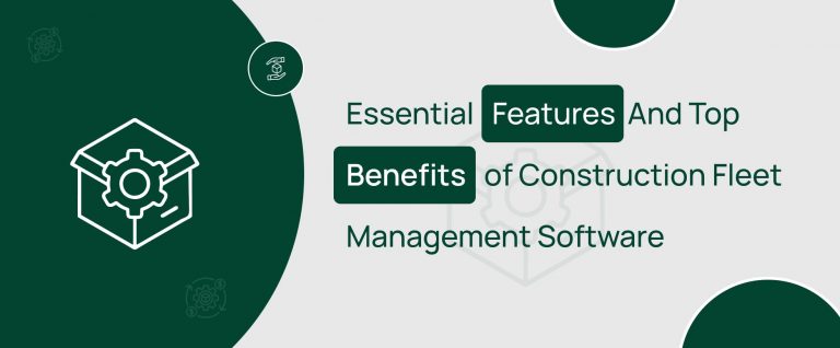 Essential Features And Top Benefits of Construction Fleet Management Software