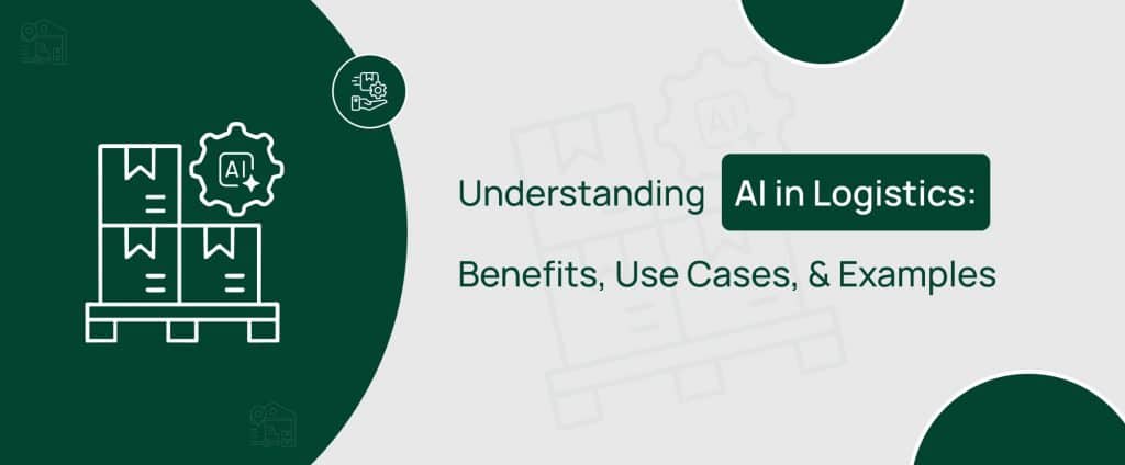 Understand how AI in logistics works, its benefits, use cases, and examples